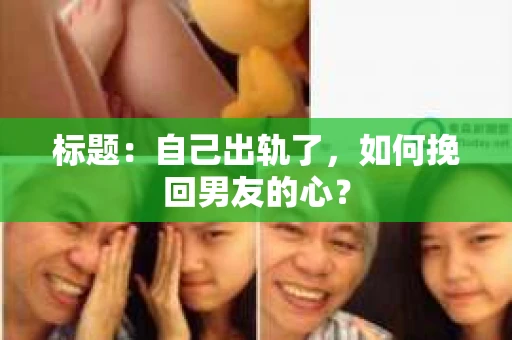 标题：自己出轨了，如何挽回男友的心？
