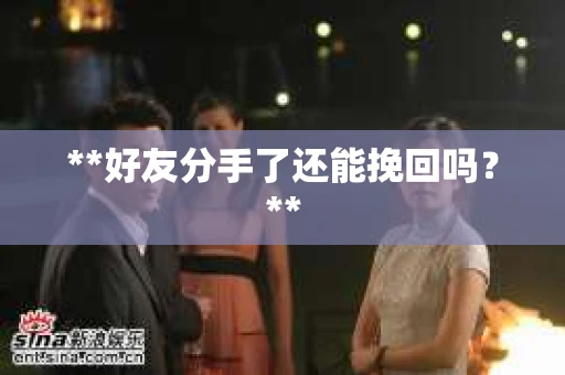 **好友分手了还能挽回吗？**
