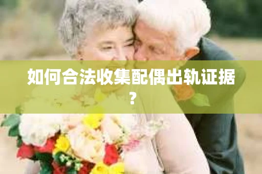 如何合法收集配偶出轨证据？