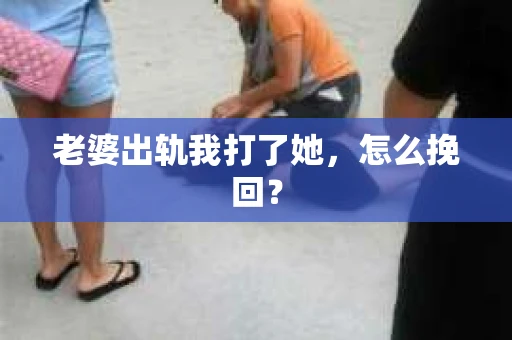 老婆出轨我打了她，怎么挽回？