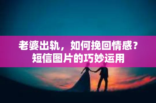 老婆出轨，如何挽回情感？短信图片的巧妙运用