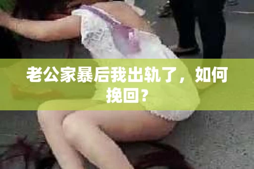 老公家暴后我出轨了，如何挽回？