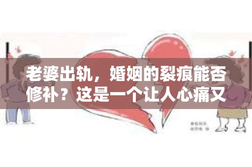 老婆出轨，婚姻的裂痕能否修补？这是一个让人心痛又充满疑惑的问题。在小说的世界里，这样的故事屡见不鲜，但现实中的我们，又该如何面对这样的困境呢？今天，就让我们一起来探讨一下，老婆出轨，婚姻能否挽回来。