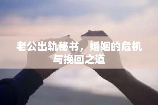 老公出轨秘书，婚姻的危机与挽回之道