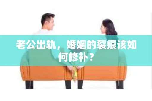 老公出轨，婚姻的裂痕该如何修补？