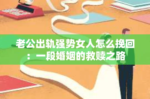 老公出轨强势女人怎么挽回：一段婚姻的救赎之路