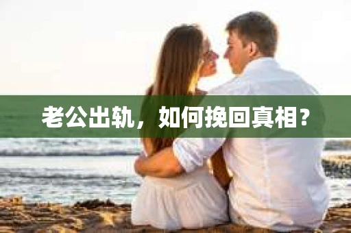 老公出轨，如何挽回真相？