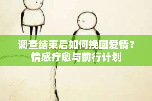 调查结束后如何挽回爱情？情感疗愈与前行计划