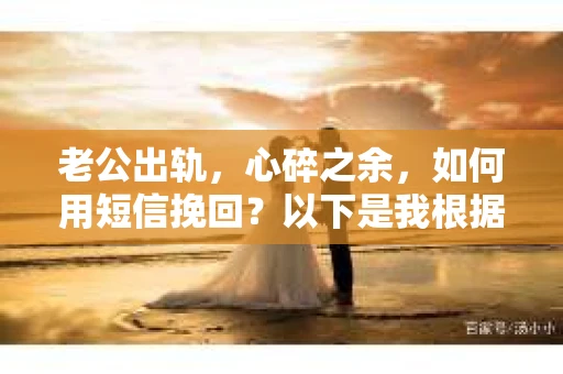 老公出轨，心碎之余，如何用短信挽回？以下是我根据实际情况整理的一些短信内容，希望能给你带来一些启发。