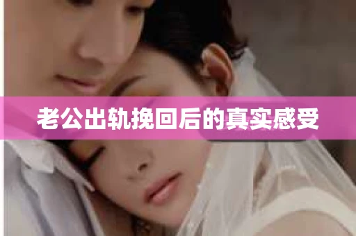 老公出轨挽回后的真实感受