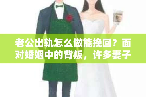 老公出轨怎么做能挽回？面对婚姻中的背叛，许多妻子都会感到痛苦和无助。但请相信，无论情况多么棘手，都有可能找到解决问题的方法。以下是我根据多年律师经验，结合实际案例，为大家整理的一些挽回婚姻的建议。