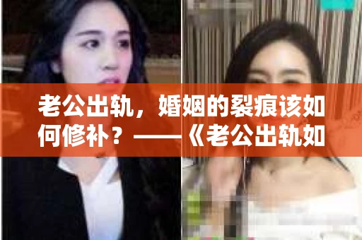 老公出轨，婚姻的裂痕该如何修补？——《老公出轨如何挽回的书》带你走出困境