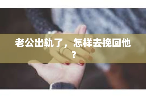 老公出轨了，怎样去挽回他？