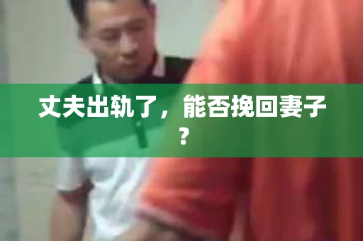 丈夫出轨了，能否挽回妻子？
