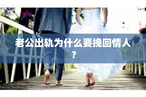 老公出轨为什么要挽回情人? 老公出轨为什么要挽回情人?