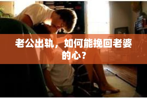 老公出轨，如何能挽回老婆的心？