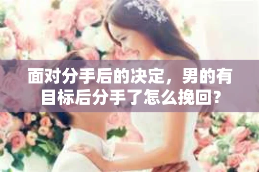 面对分手后的决定，男的有目标后分手了怎么挽回？