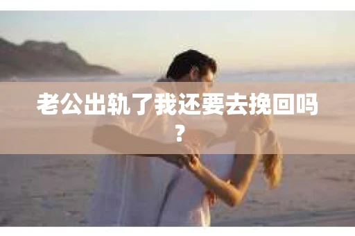 老公出轨了我还要去挽回吗？