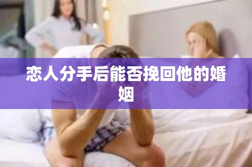 恋人分手后能否挽回他的婚姻