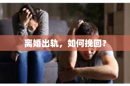 离婚出轨，如何挽回？