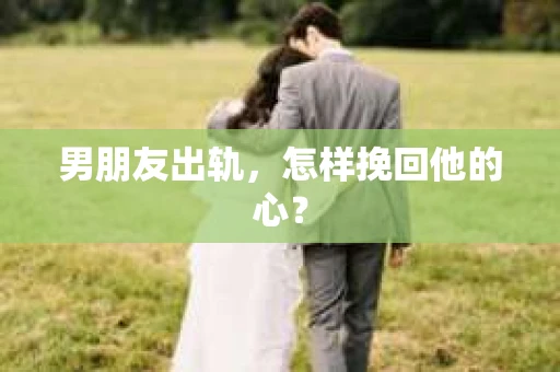 男朋友出轨，怎样挽回他的心？