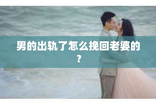 男的出轨了怎么挽回老婆的？