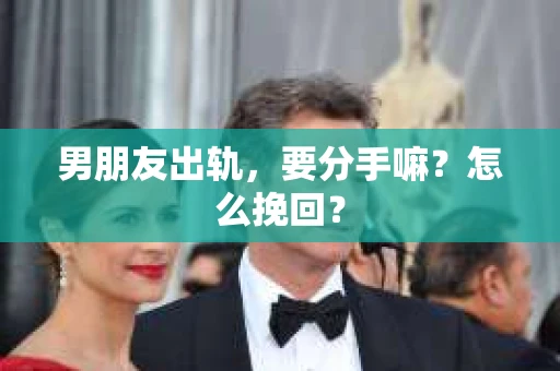 男朋友出轨，要分手嘛？怎么挽回？