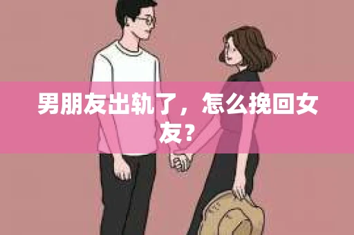男朋友出轨了，怎么挽回女友？