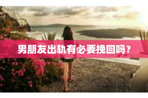男朋友出轨有必要挽回吗？