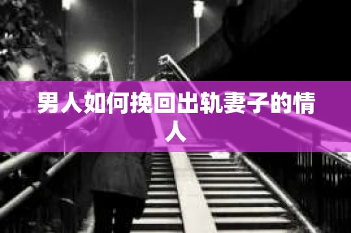 男人如何挽回出轨妻子的情人