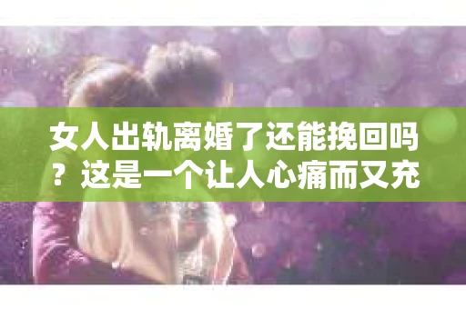 女人出轨离婚了还能挽回吗？这是一个让人心痛而又充满疑惑的问题。在这个充满变数的世界里，婚姻的稳固性似乎变得越来越脆弱。那么，当女人出轨导致离婚后，还有没有可能挽回这段婚姻呢？让我们一起来探讨这个问题。