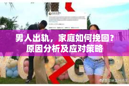 男人出轨，家庭如何挽回？原因分析及应对策略