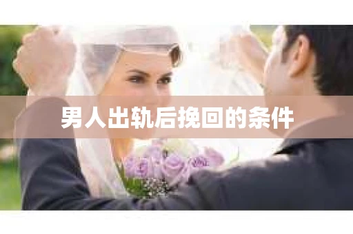 男人出轨后挽回的条件