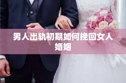 男人出轨初期如何挽回女人婚姻
