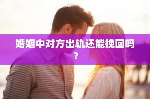 婚姻中对方出轨还能挽回吗？