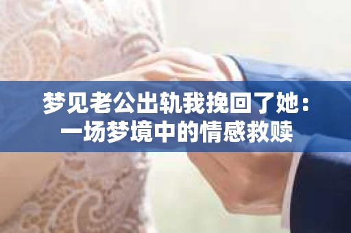 梦见老公出轨我挽回了她：一场梦境中的情感救赎