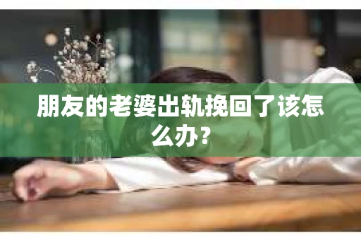 朋友的老婆出轨挽回了该怎么办？