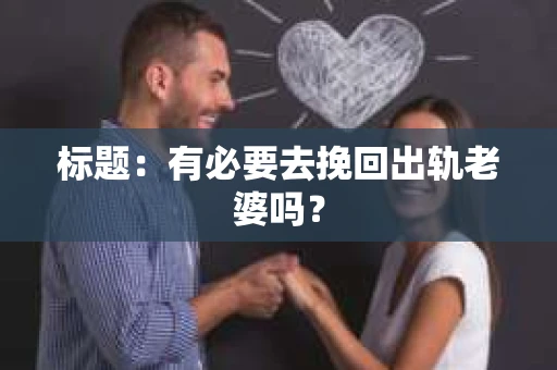 标题：有必要去挽回出轨老婆吗？