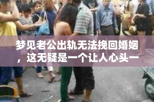 梦见老公出轨无法挽回婚姻，这无疑是一个让人心头一紧的梦境。在现实生活中，婚姻问题一直是人们关注的焦点，而梦境中的出轨，更是让人心生疑虑。那么，这样的梦境究竟预示着什么？我们又该如何面对呢？今天，就让我们一起来探讨一下这个话题。