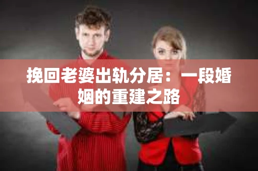 挽回老婆出轨分居：一段婚姻的重建之路