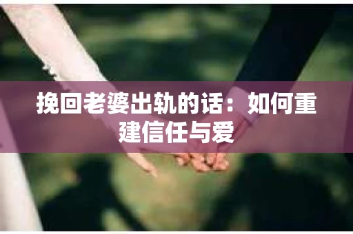 挽回老婆出轨的话：如何重建信任与爱