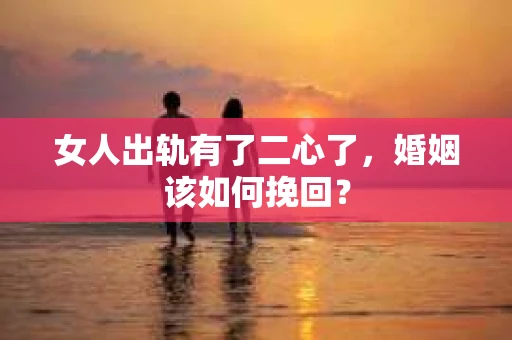 女人出轨有了二心了，婚姻该如何挽回？