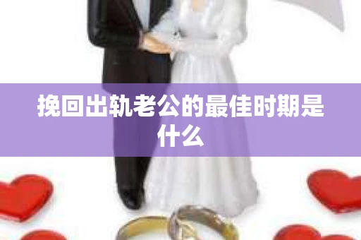 挽回出轨老公的最佳时期是什么