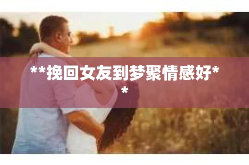 **挽回女友到梦聚情感好**
