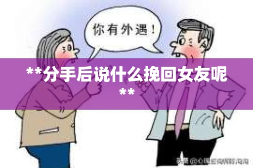 **分手后说什么挽回女友呢**