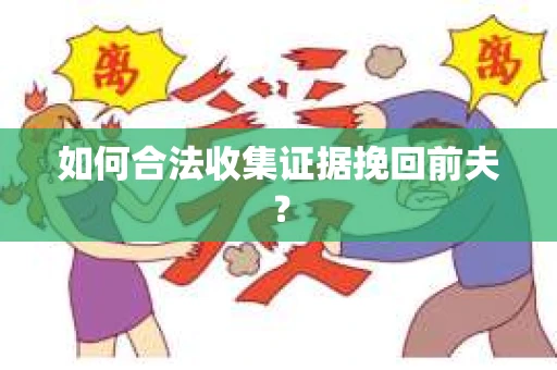 如何合法收集证据挽回前夫？