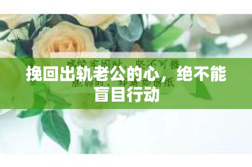 挽回出轨老公的心，绝不能盲目行动