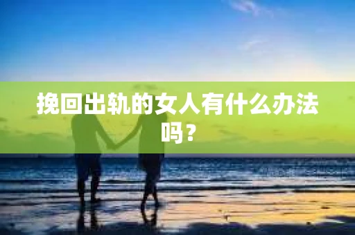挽回出轨的女人有什么办法吗？