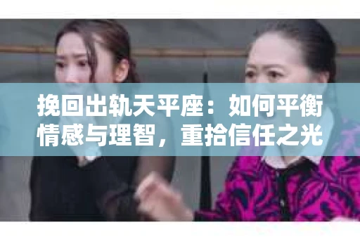 挽回出轨天平座：如何平衡情感与理智，重拾信任之光