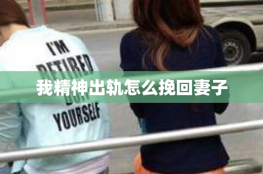我精神出轨怎么挽回妻子
